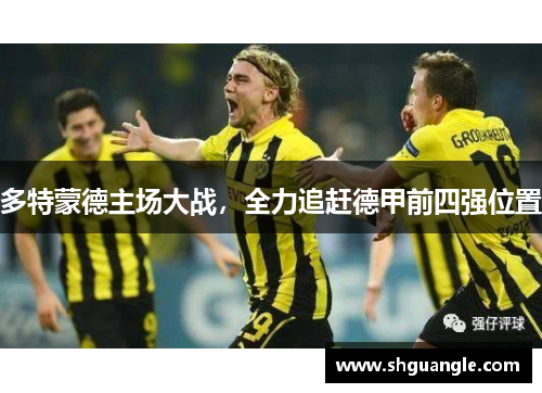 多特蒙德主场大战，全力追赶德甲前四强位置