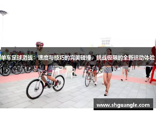 单车足球激战：速度与技巧的完美碰撞，挑战极限的全新运动体验