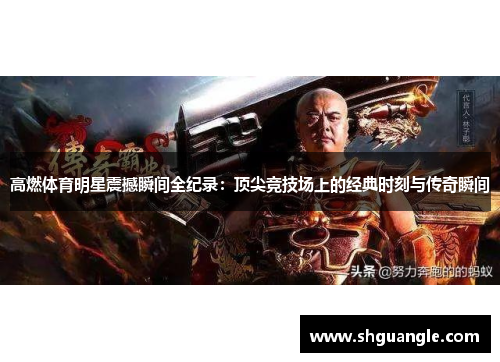 高燃体育明星震撼瞬间全纪录：顶尖竞技场上的经典时刻与传奇瞬间
