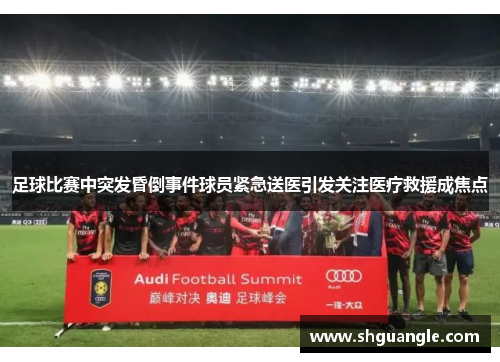 足球比赛中突发昏倒事件球员紧急送医引发关注医疗救援成焦点