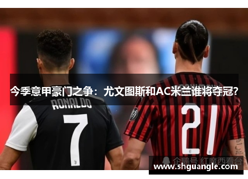 今季意甲豪门之争：尤文图斯和AC米兰谁将夺冠？