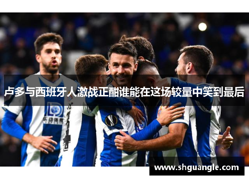 卢多与西班牙人激战正酣谁能在这场较量中笑到最后