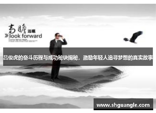 吕俊虎的奋斗历程与成功秘诀揭秘，激励年轻人追寻梦想的真实故事