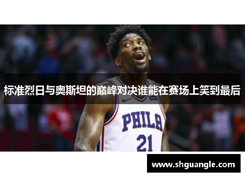 标准烈日与奥斯坦的巅峰对决谁能在赛场上笑到最后