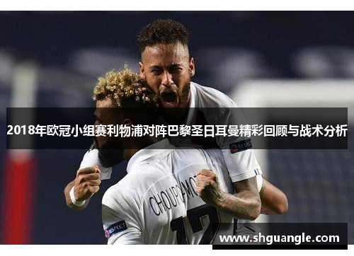 2018年欧冠小组赛利物浦对阵巴黎圣日耳曼精彩回顾与战术分析