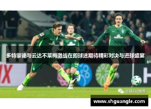 多特蒙德与云达不莱梅激战在即球迷期待精彩对决与进球盛宴