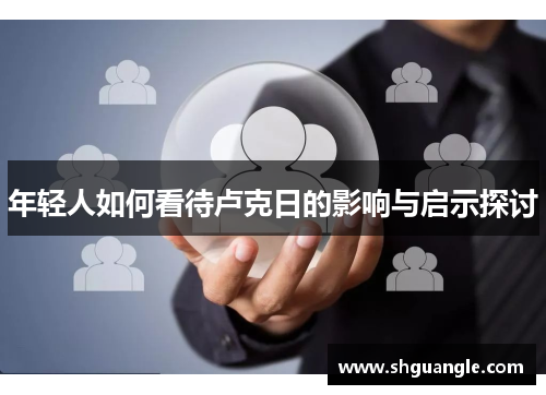 年轻人如何看待卢克日的影响与启示探讨