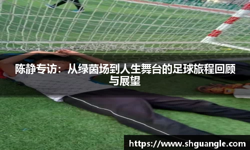 陈静专访：从绿茵场到人生舞台的足球旅程回顾与展望