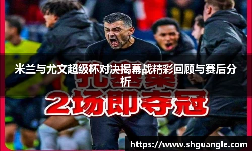 银河米兰与尤文超级杯对决揭幕战精彩回顾与赛后分析