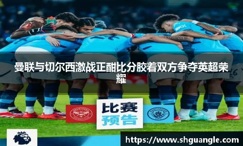银河曼联与切尔西激战正酣比分胶着双方争夺英超荣耀
