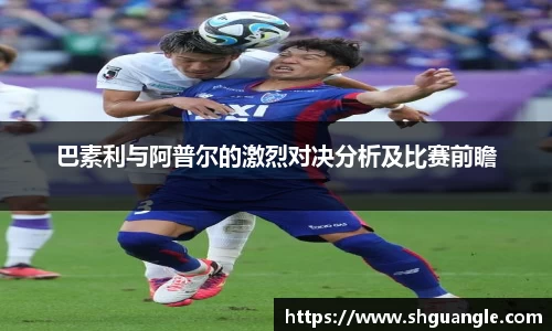 银河巴素利与阿普尔的激烈对决分析及比赛前瞻