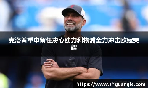 银河克洛普重申留任决心助力利物浦全力冲击欧冠荣耀