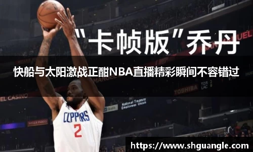银河快船与太阳激战正酣NBA直播精彩瞬间不容错过